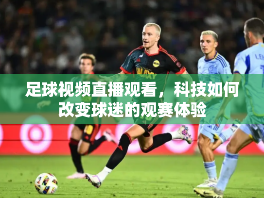 足球视频直播观看，科技如何改变球迷的观赛体验