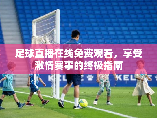 足球直播在线免费观看，享受激情赛事的终极指南