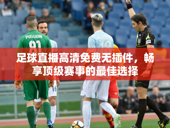 足球直播高清免费无插件，畅享顶级赛事的最佳选择