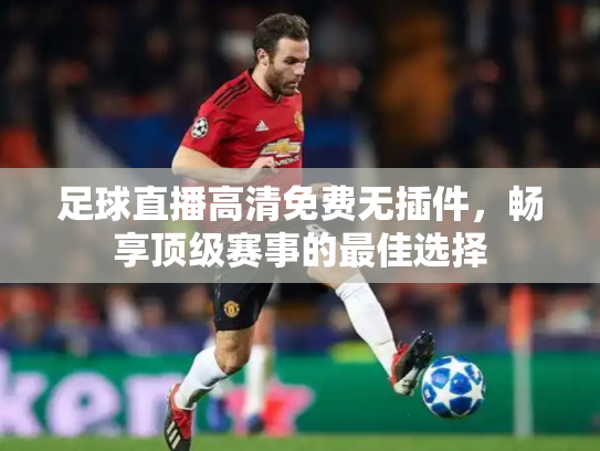 足球直播高清免费无插件，畅享顶级赛事的最佳选择