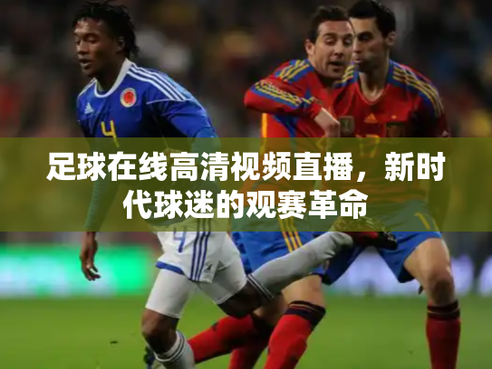 足球在线高清视频直播，新时代球迷的观赛革命