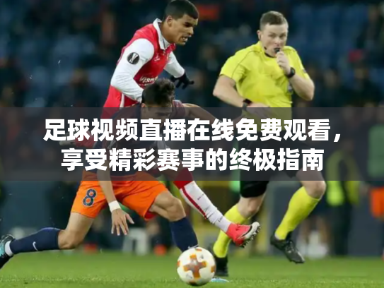 足球视频直播在线免费观看，享受精彩赛事的终极指南