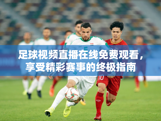 足球视频直播在线免费观看，享受精彩赛事的终极指南