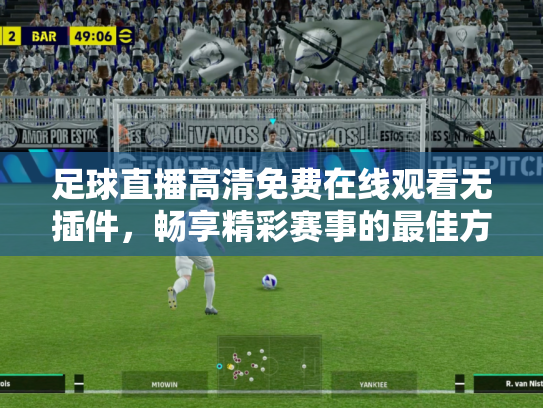 足球直播高清免费在线观看无插件，畅享精彩赛事的最佳方式