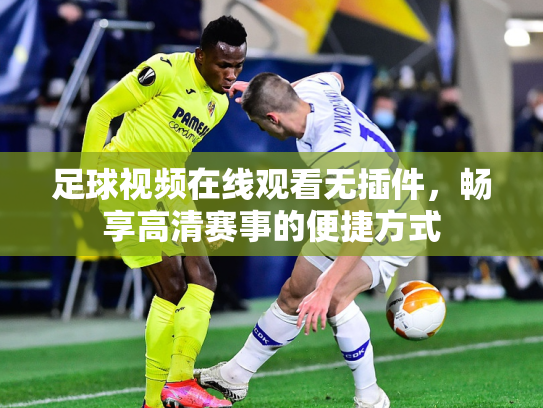 足球视频在线观看无插件，畅享高清赛事的便捷方式