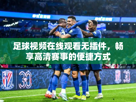 足球视频在线观看无插件，畅享高清赛事的便捷方式
