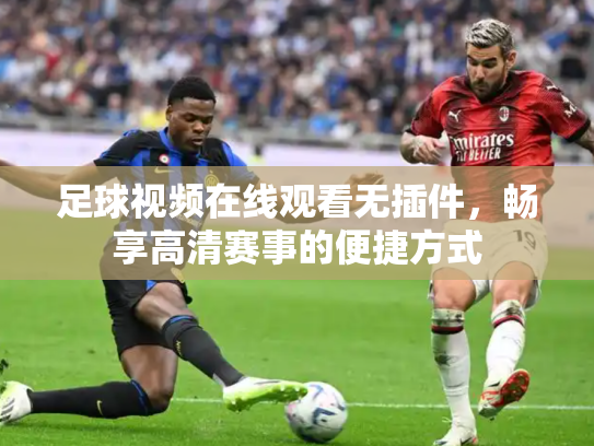 足球视频在线观看无插件，畅享高清赛事的便捷方式