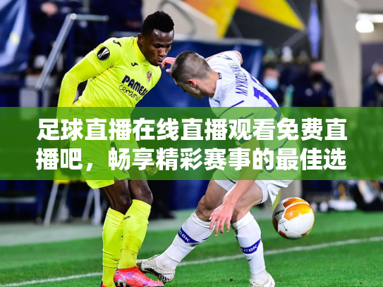 足球直播在线直播观看免费直播吧，畅享精彩赛事的最佳选择