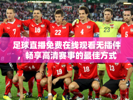 足球直播免费在线观看无插件，畅享高清赛事的最佳方式