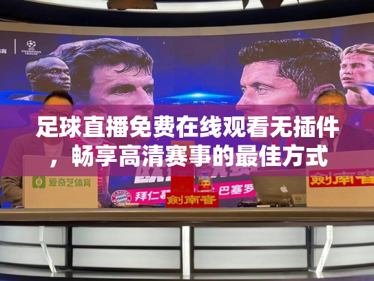 足球直播免费在线观看无插件，畅享高清赛事的最佳方式