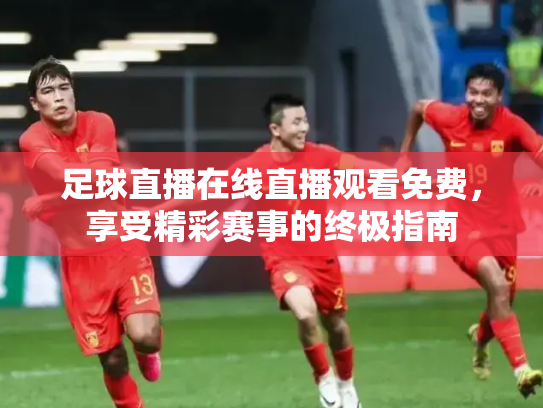 足球直播在线直播观看免费，享受精彩赛事的终极指南