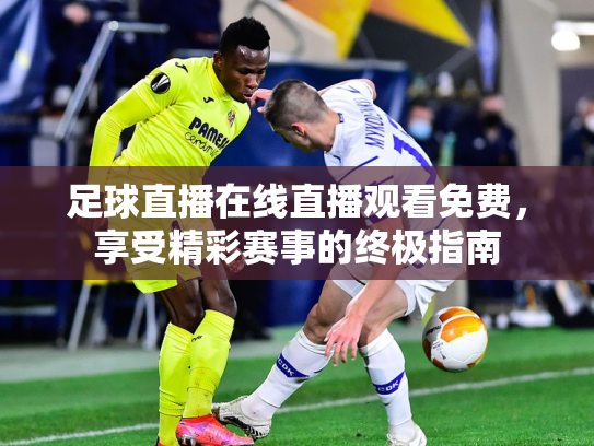 足球直播在线直播观看免费，享受精彩赛事的终极指南