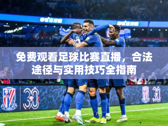免费观看足球比赛直播，合法途径与实用技巧全指南
