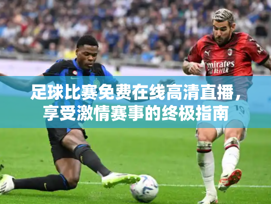 足球比赛免费在线高清直播，享受激情赛事的终极指南
