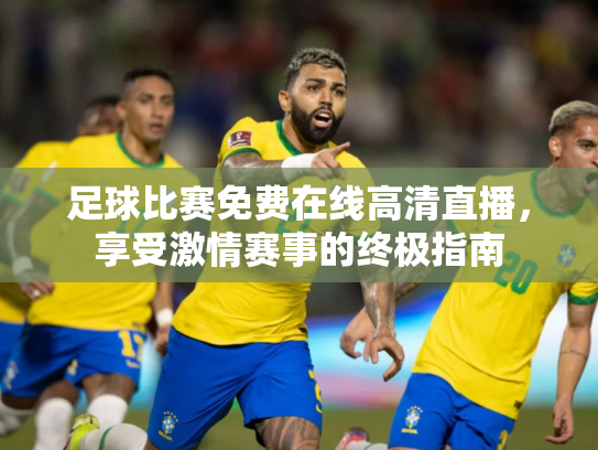 足球比赛免费在线高清直播，享受激情赛事的终极指南