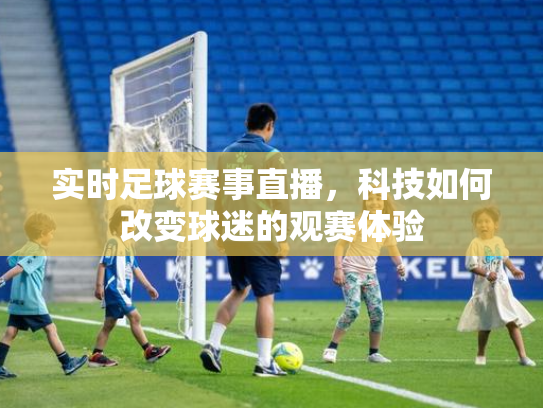 实时足球赛事直播，科技如何改变球迷的观赛体验