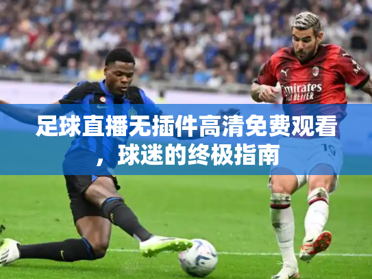 足球直播无插件高清免费观看，球迷的终极指南