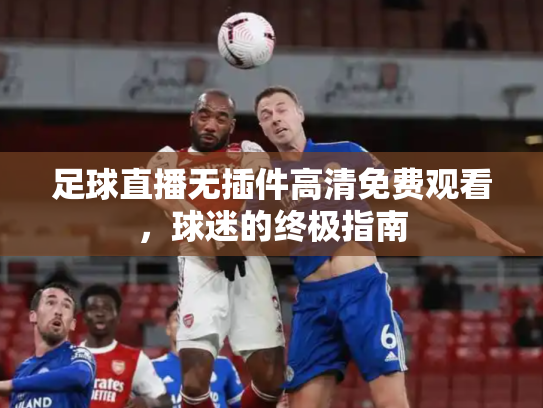 足球直播无插件高清免费观看，球迷的终极指南