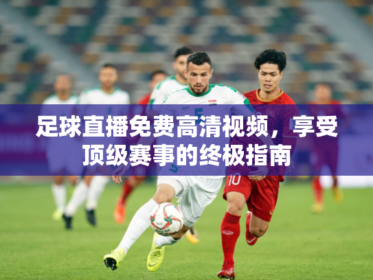 足球直播免费高清视频，享受顶级赛事的终极指南