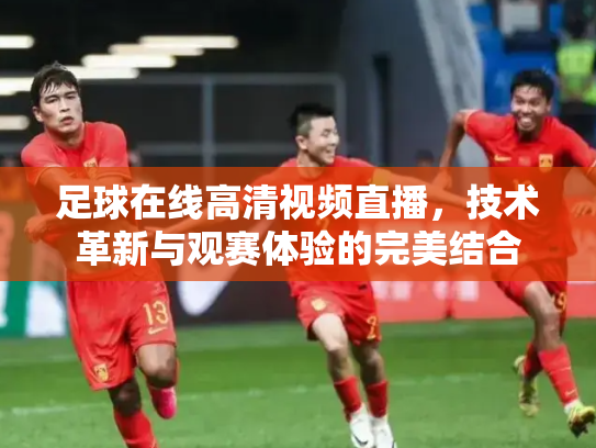 足球在线高清视频直播，技术革新与观赛体验的完美结合