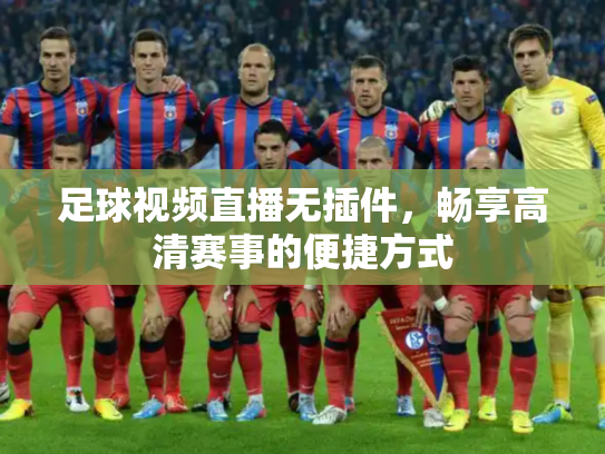足球视频直播无插件，畅享高清赛事的便捷方式