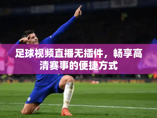 足球视频直播无插件，畅享高清赛事的便捷方式