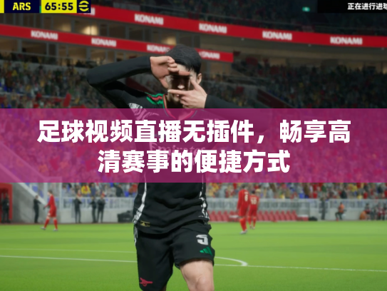 足球视频直播无插件，畅享高清赛事的便捷方式