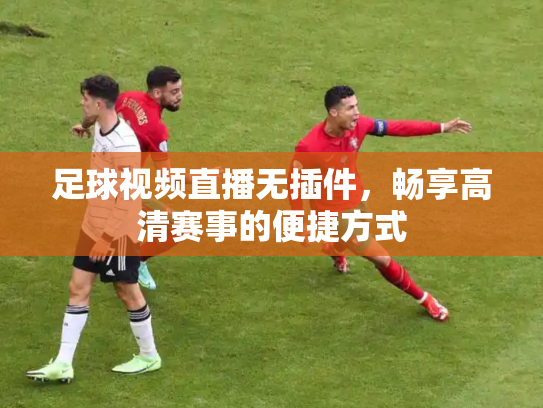 足球视频直播无插件，畅享高清赛事的便捷方式