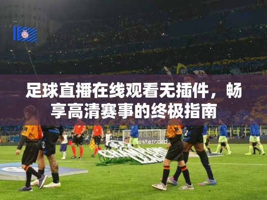 足球直播在线观看无插件，畅享高清赛事的终极指南