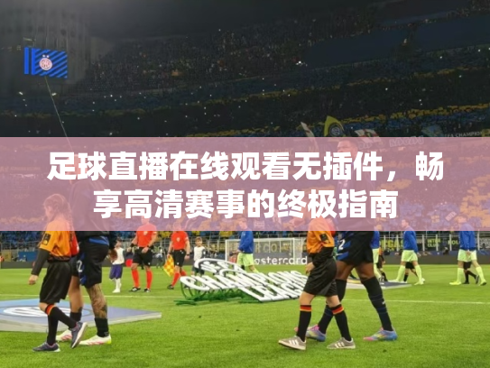 足球直播在线观看无插件，畅享高清赛事的终极指南