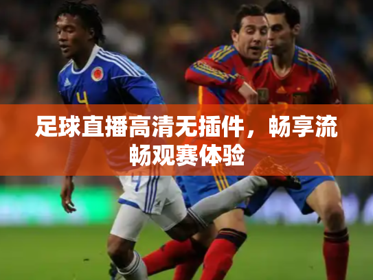 足球直播高清无插件，畅享流畅观赛体验