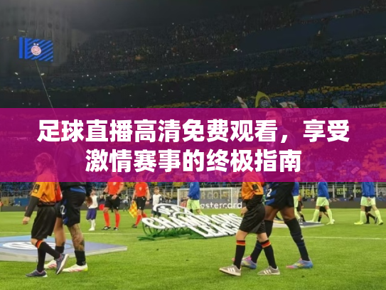 足球直播高清免费观看，享受激情赛事的终极指南