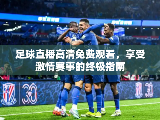 足球直播高清免费观看，享受激情赛事的终极指南