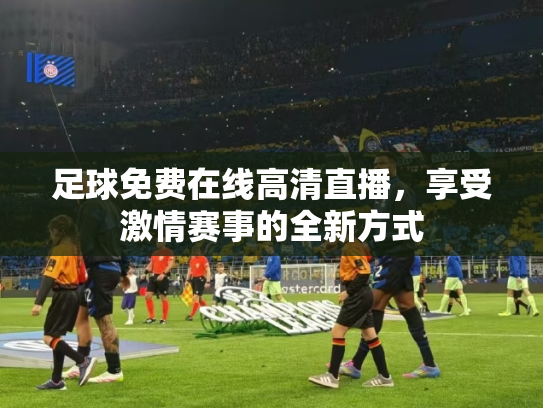 足球免费在线高清直播，享受激情赛事的全新方式