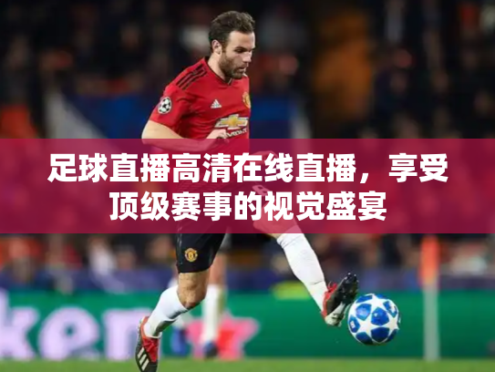 足球直播高清在线直播，享受顶级赛事的视觉盛宴