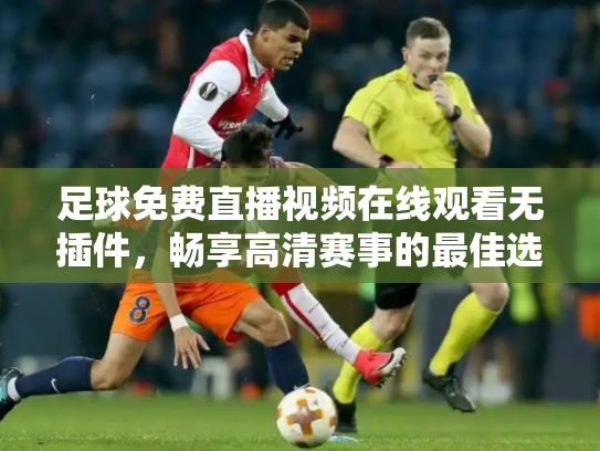 足球免费直播视频在线观看无插件，畅享高清赛事的最佳选择