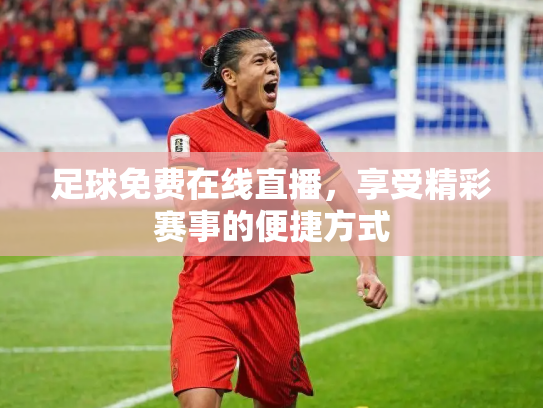 足球免费在线直播，享受精彩赛事的便捷方式