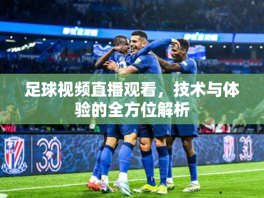 足球视频直播观看，技术与体验的全方位解析