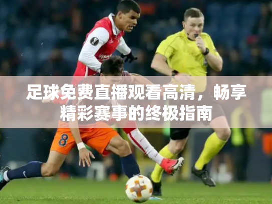足球免费直播观看高清，畅享精彩赛事的终极指南