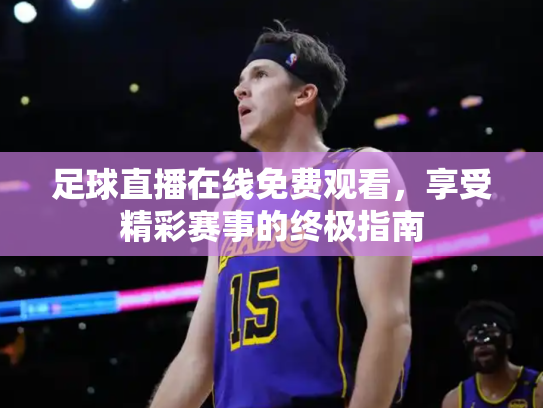 足球直播在线免费观看，享受精彩赛事的终极指南