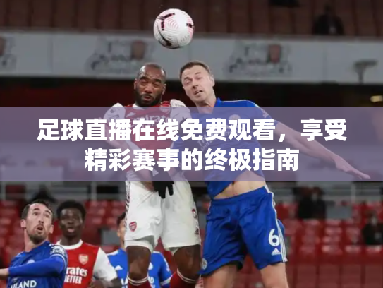 足球直播在线免费观看，享受精彩赛事的终极指南