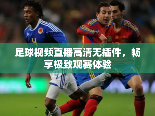足球视频直播高清无插件，畅享极致观赛体验