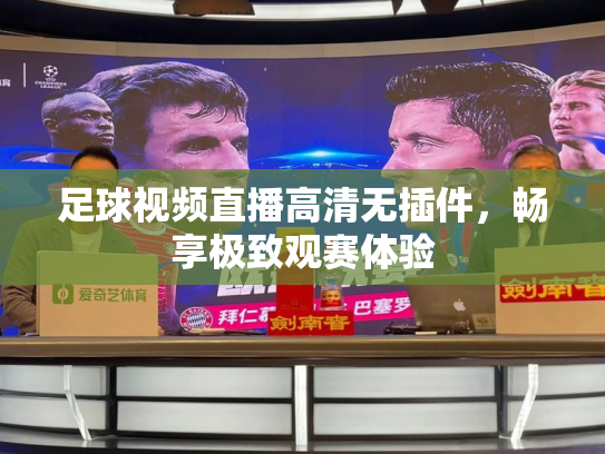 足球视频直播高清无插件，畅享极致观赛体验