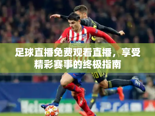 足球直播免费观看直播，享受精彩赛事的终极指南