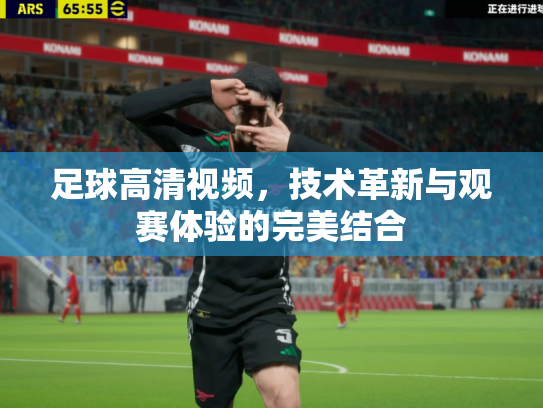 足球高清视频，技术革新与观赛体验的完美结合