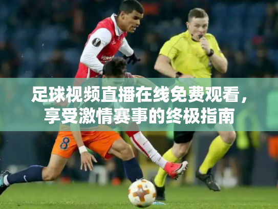足球视频直播在线免费观看，享受激情赛事的终极指南