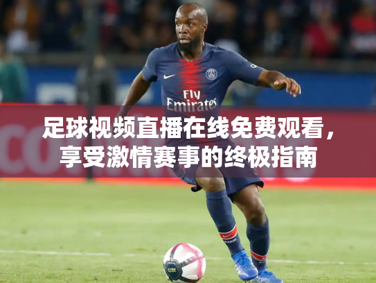足球视频直播在线免费观看，享受激情赛事的终极指南