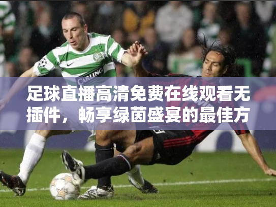 足球直播高清免费在线观看无插件，畅享绿茵盛宴的最佳方式