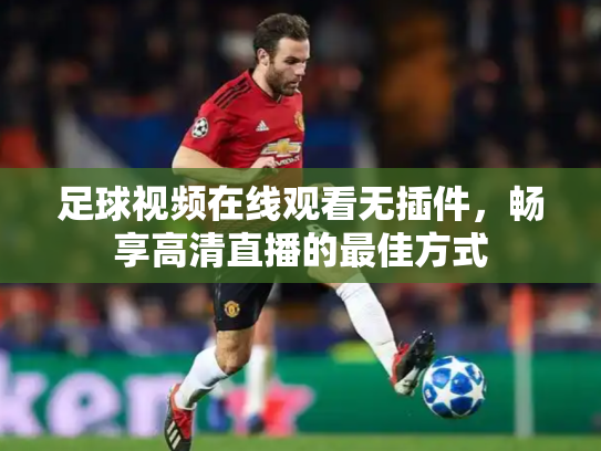 足球视频在线观看无插件，畅享高清直播的最佳方式