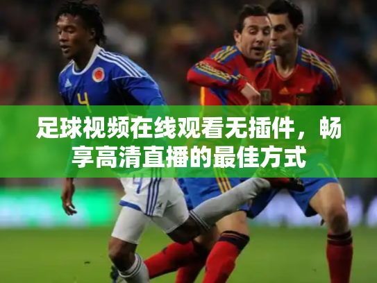 足球视频在线观看无插件，畅享高清直播的最佳方式